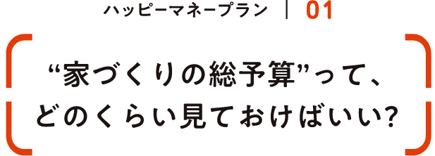 ”家づくりの総予算”って、どのくらい見ておけばいい？