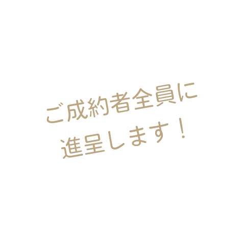 ご成約者全員に進呈します！